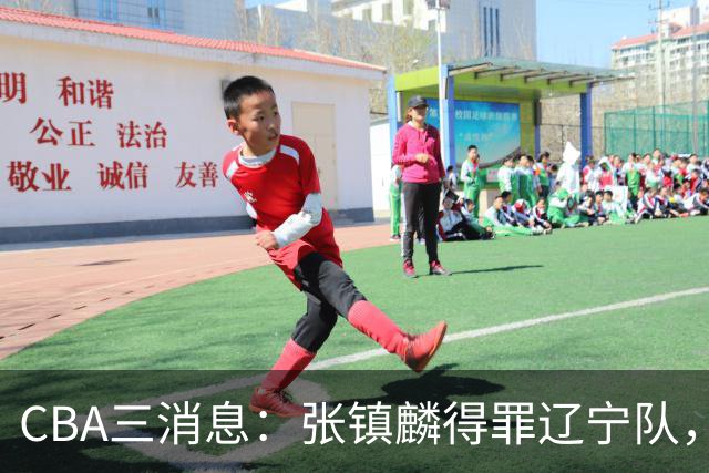 CBA三消息：张镇麟得罪辽宁队，CBA做重要决定，广东队两个好消息